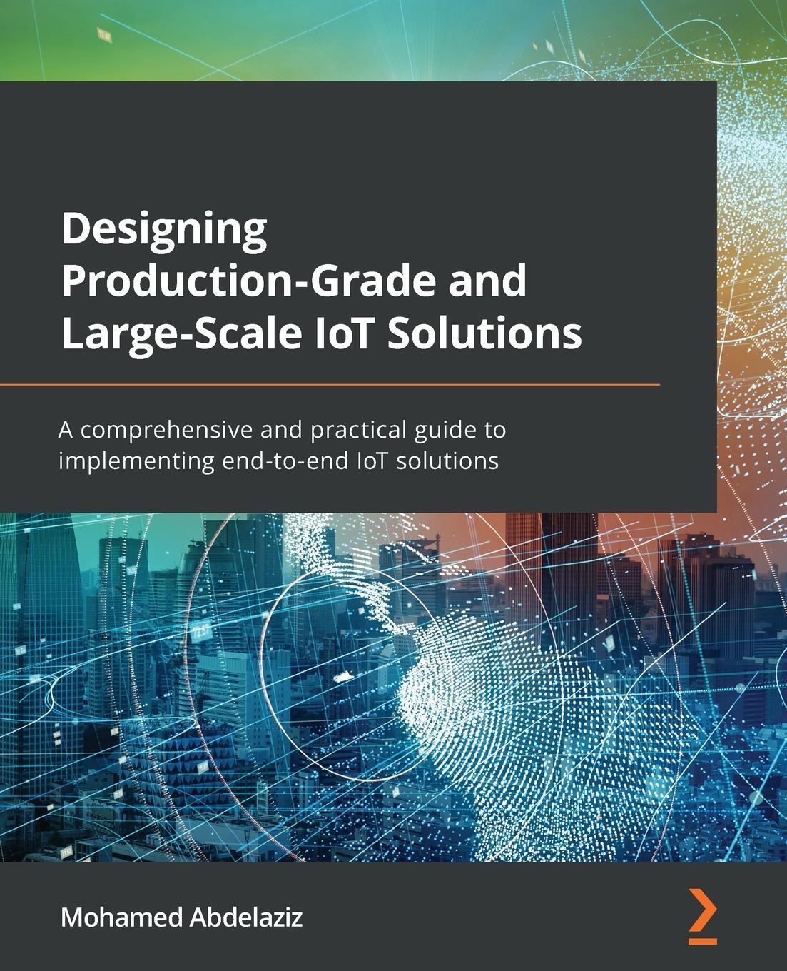Cover: 9781838829254 | Designing Production-Grade and Large-Scale IoT Solutions | Abdelaziz