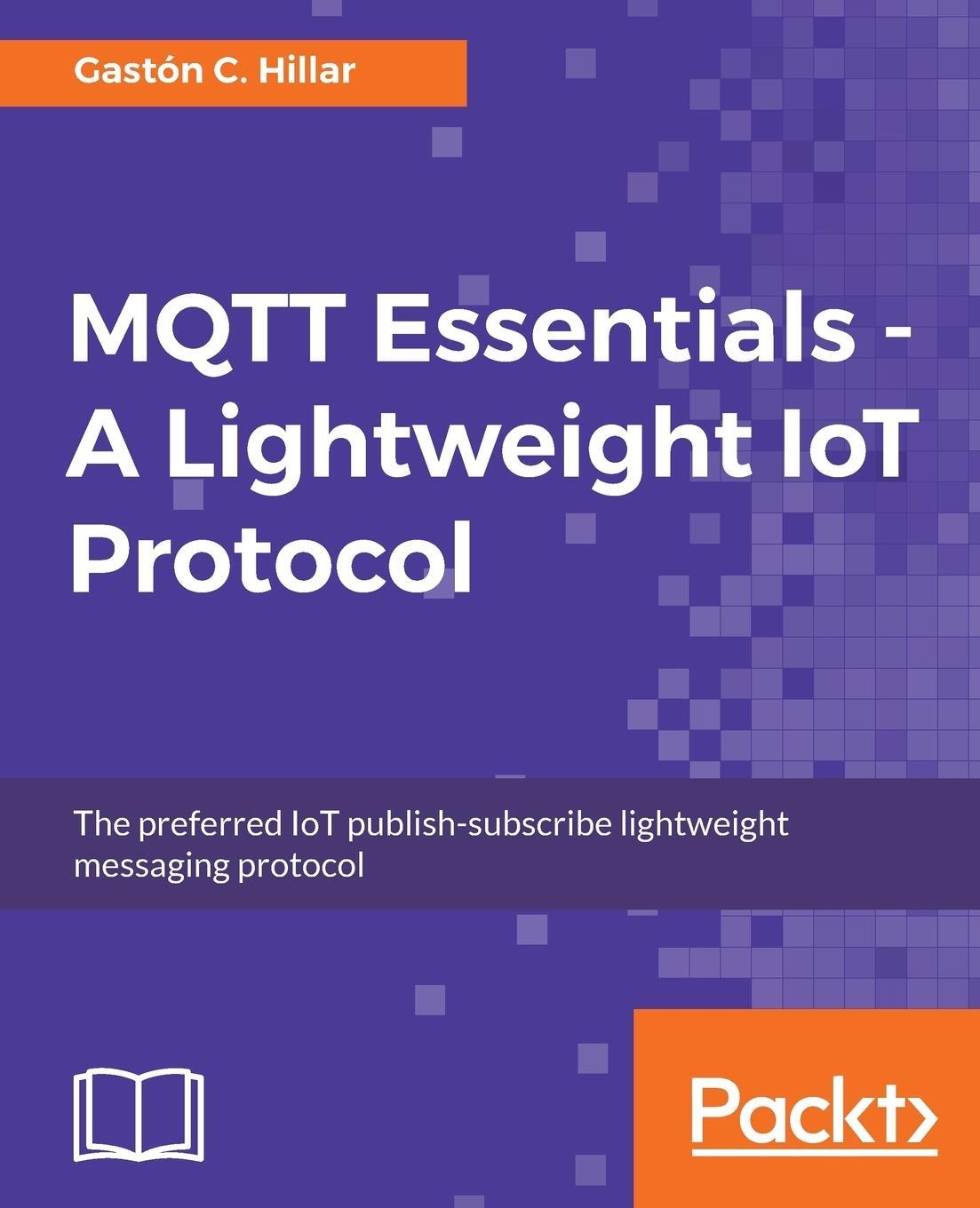 Cover: 9781787287815 | MQTT Essentials - A Lightweight IoT Protocol | Gastón C. Hillar | Buch