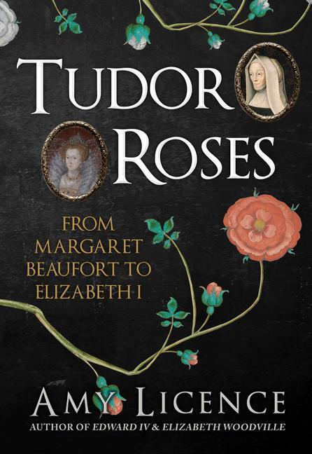 Cover: 9781445656830 | Tudor Roses | From Margaret Beaufort to Elizabeth I | Amy Licence