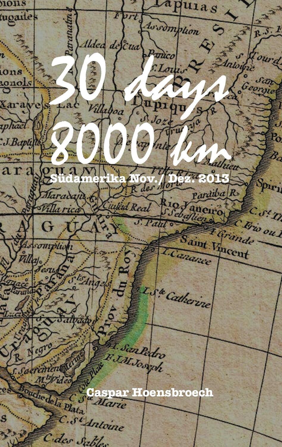Cover: 9783741266928 | 30 days 8000 km | Südamerika Nov./ Dez. 2013 | Caspar Hoensbroech