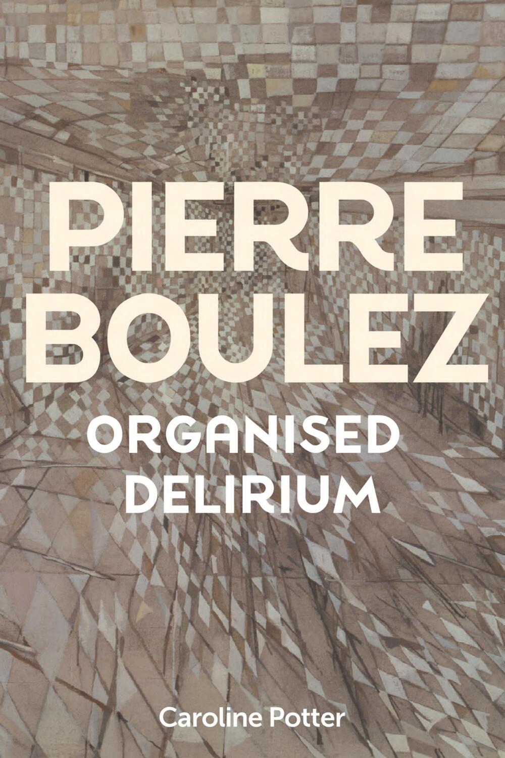 Cover: 9781837650859 | Pierre Boulez: Organised Delirium | Caroline Potter | Buch | Englisch