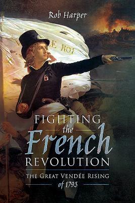 Cover: 9781473868960 | Fighting the French Revolution | The Great Vendee Rising of 1793