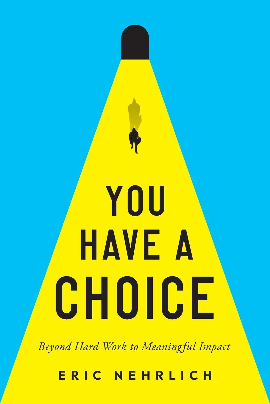 Cover: 9798989094103 | You Have a Choice | Beyond Hard Work to Meaningful Impact | Nehrlich