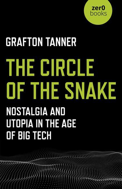 Cover: 9781789040227 | Circle of the Snake, The | Nostalgia and Utopia in the Age of Big Tech