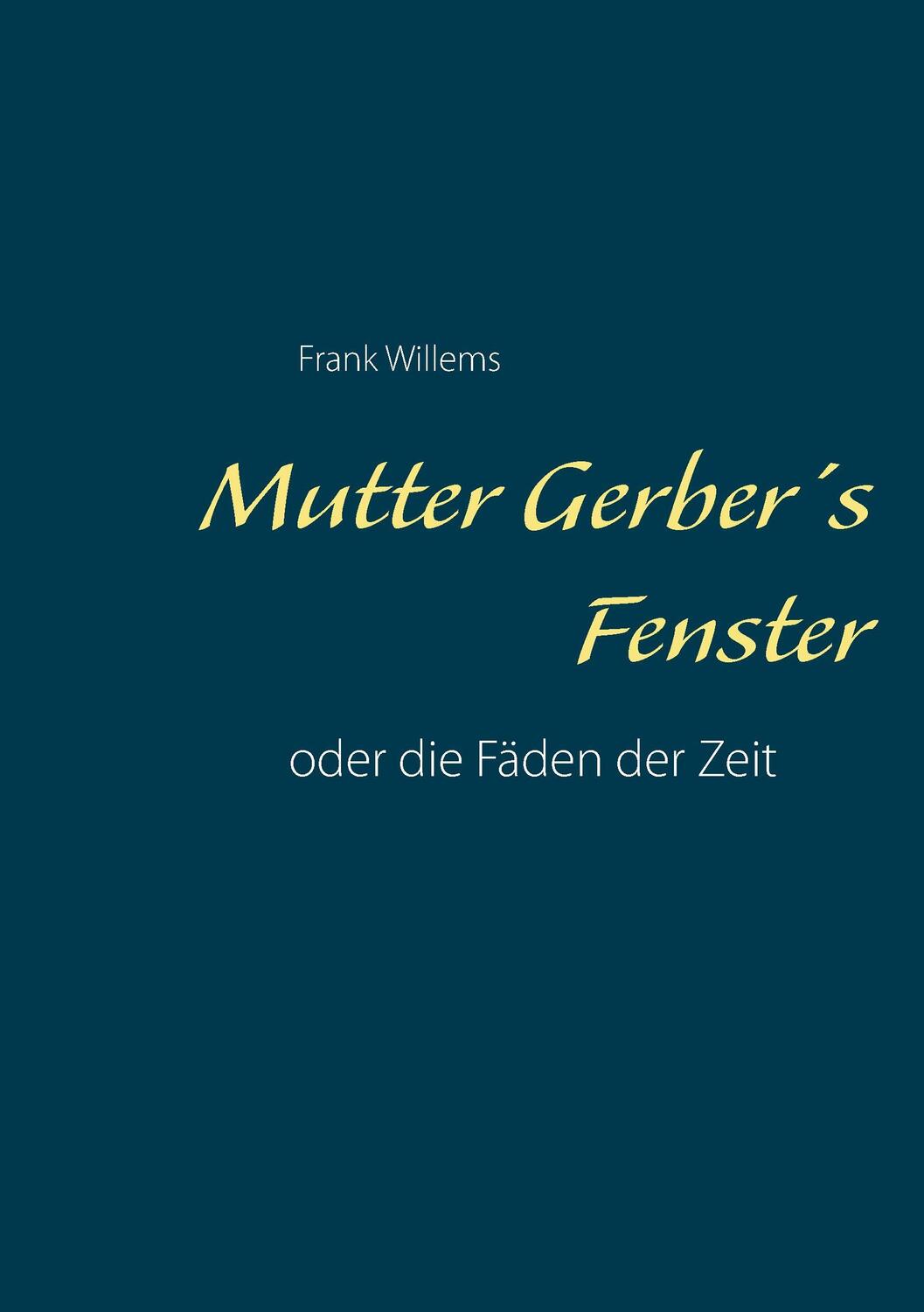 Cover: 9783743138902 | Mutter Gerber's Fenster | oder die Fäden der Zeit | Frank Willems