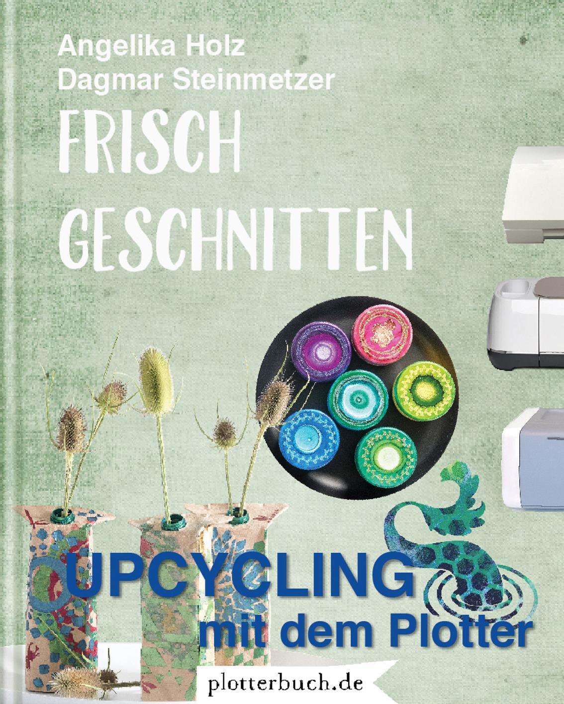 Cover: 9783981877243 | Frisch Geschnitten | Upcycling mit dem Plotter | Angelika Holz | Buch