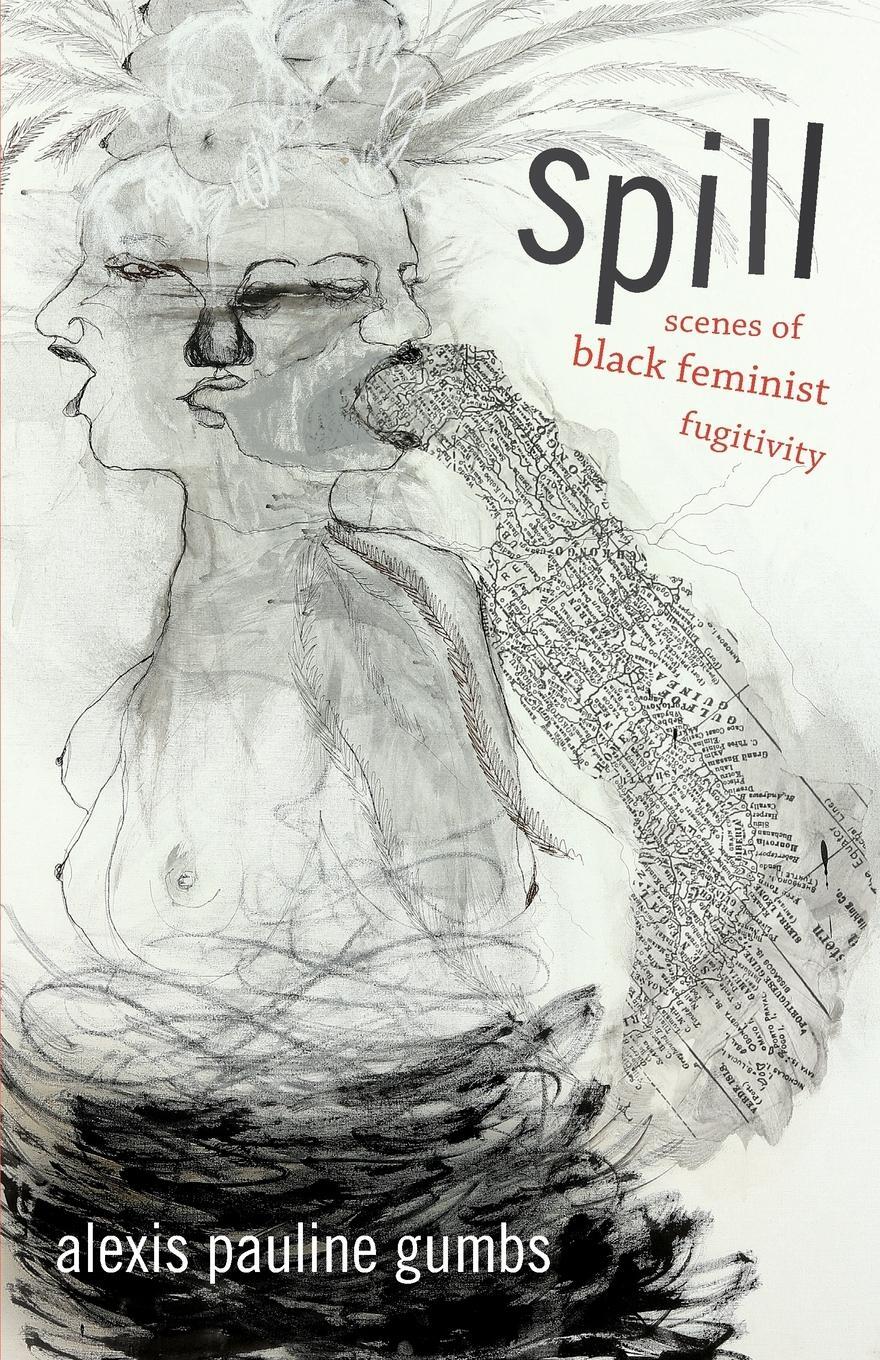 Cover: 9780822362722 | Spill | Scenes of Black Feminist Fugitivity | Alexis Pauline Gumbs