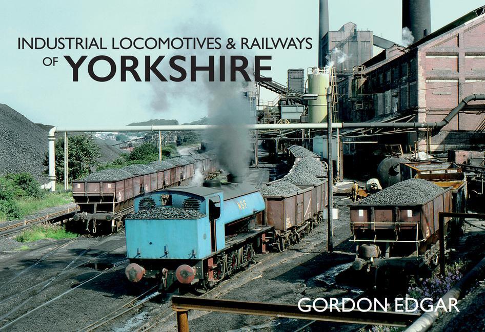 Cover: 9781445667768 | Industrial Locomotives &amp; Railways of Yorkshire | Gordon Edgar | Buch