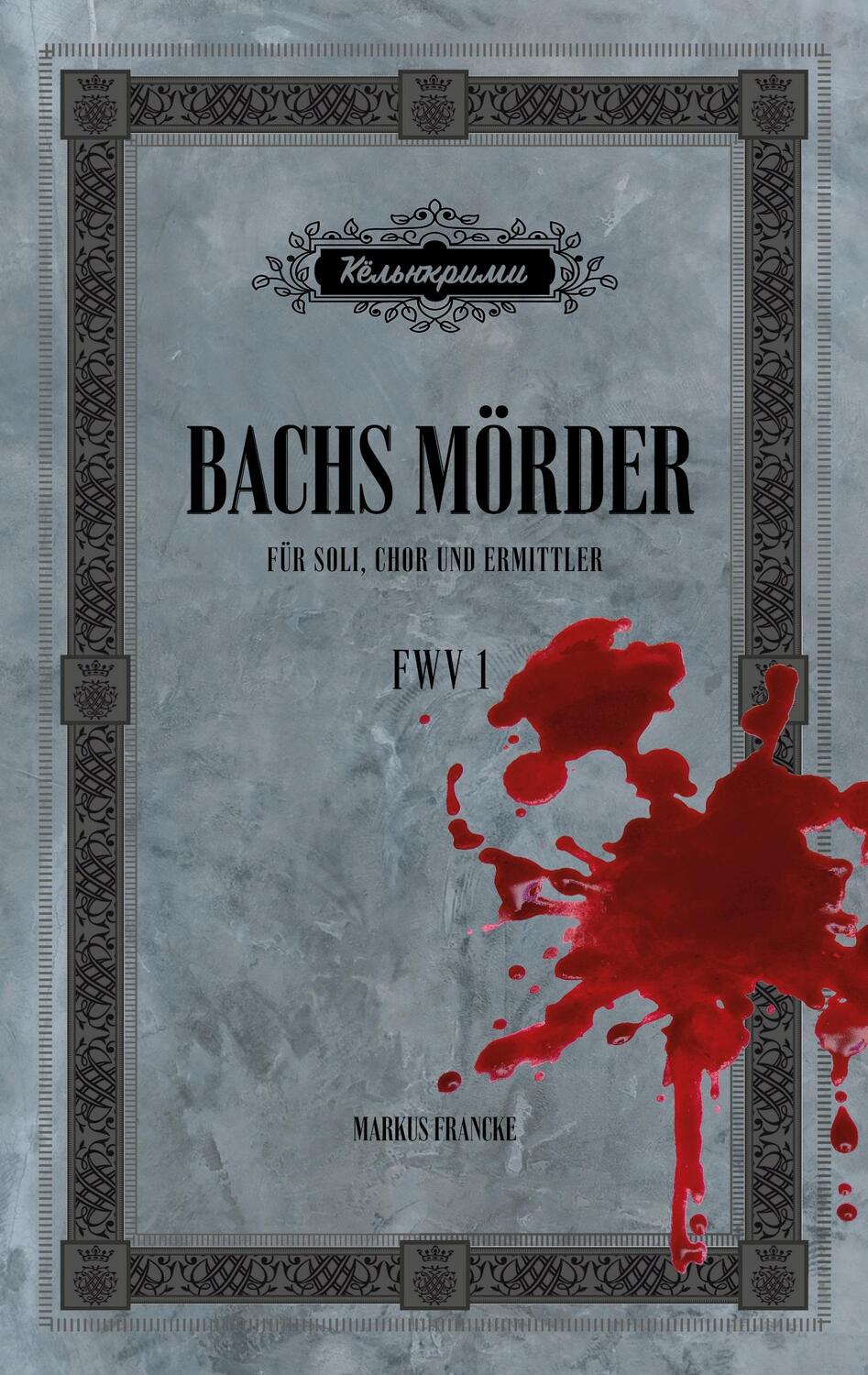 Cover: 9783949125003 | Bachs Mörder | Für Soli, Chor und Ermittler | Markus Francke | Buch