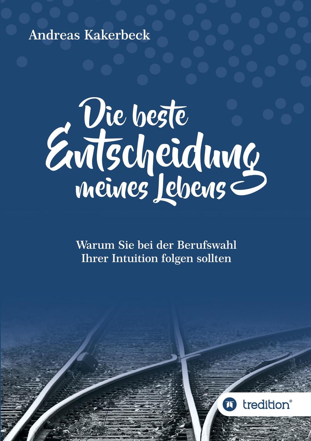 Cover: 9783746975535 | Die beste Entscheidung meines Lebens | Andreas Kakerbeck | Taschenbuch