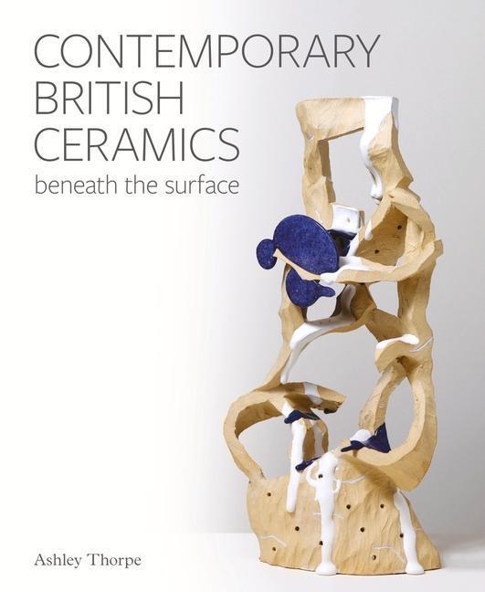 Cover: 9781785008887 | Contemporary British Ceramics | Beneath the Surface | Ashley Thorpe