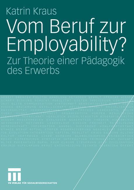 Cover: 9783531148403 | Vom Beruf zur Employability? | Zur Theorie einer Pädagogik des Erwerbs