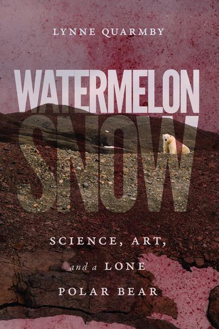 Cover: 9780228003595 | Watermelon Snow: Science, Art, and a Lone Polar Bear | Lynne Quarmby