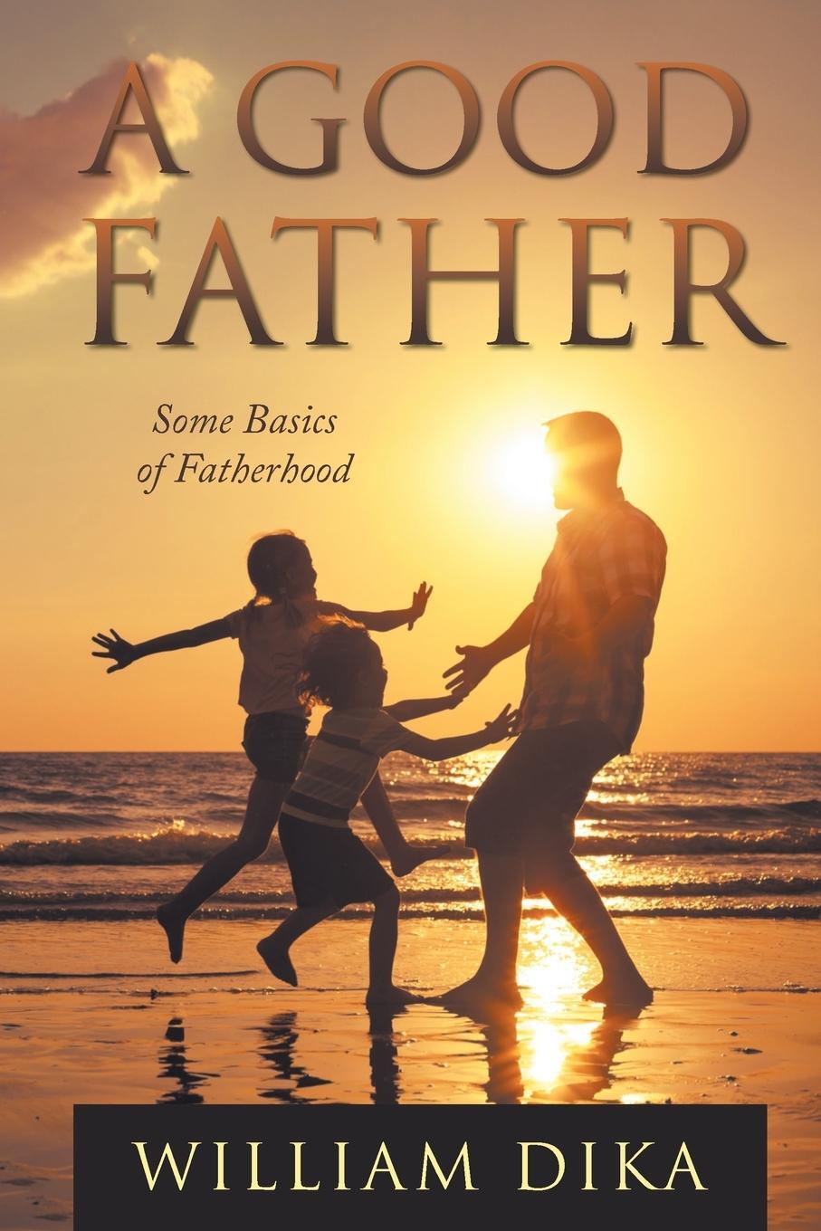 Cover: 9780998948911 | A Good Father | Some Basics of Fatherhood | William Dika | Taschenbuch