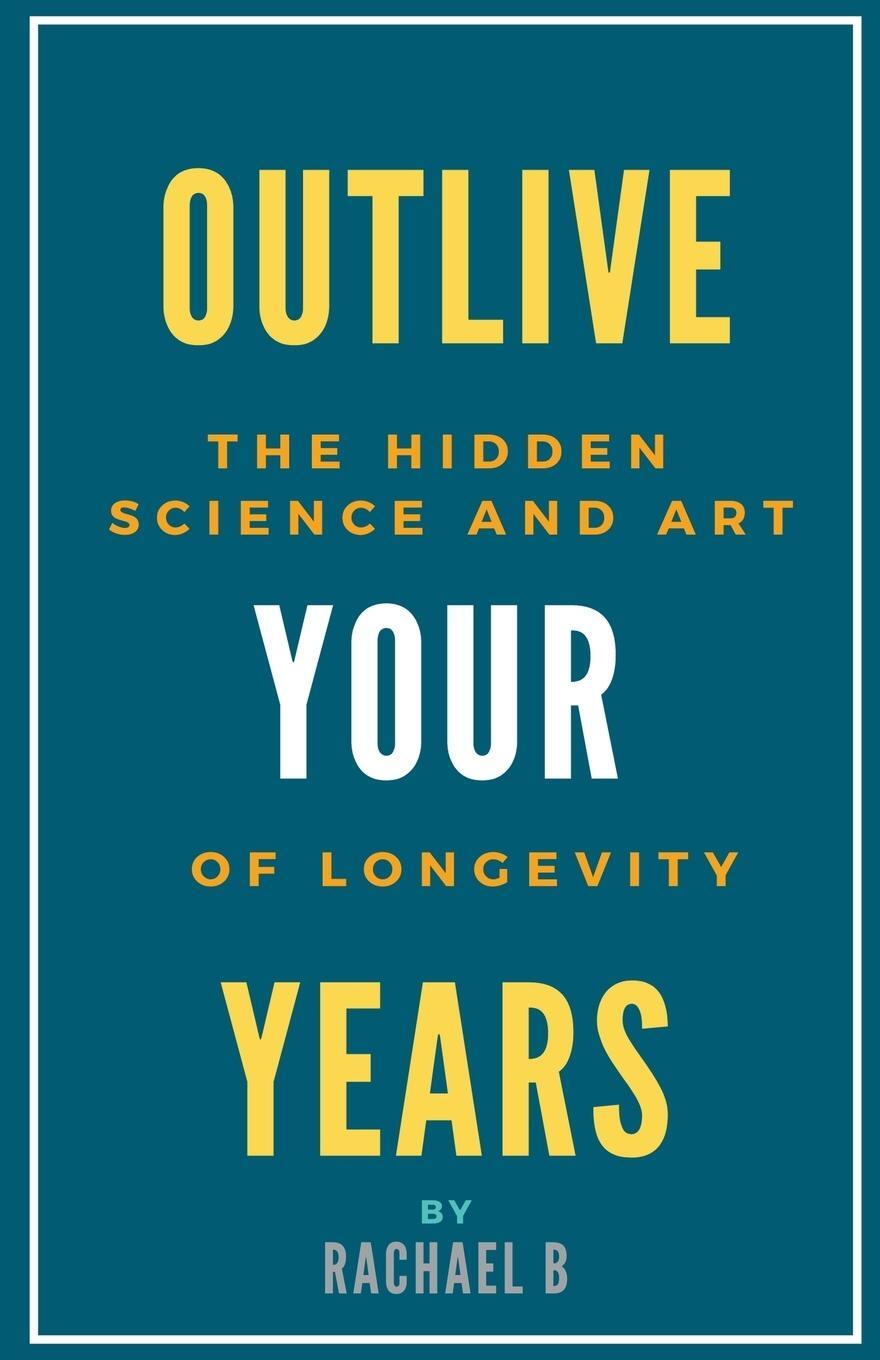Cover: 9798215081549 | Outlive Your Years | The Hidden Science and Art of Longevity | B
