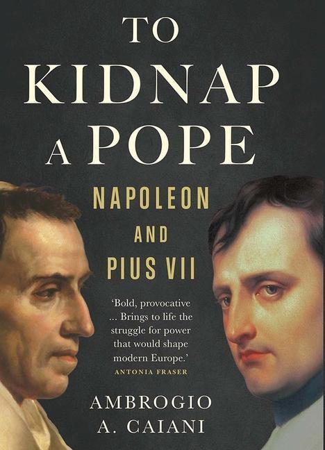Cover: 9780300251333 | To Kidnap a Pope: Napoleon and Pius VII | Ambrogio A. Caiani | Buch