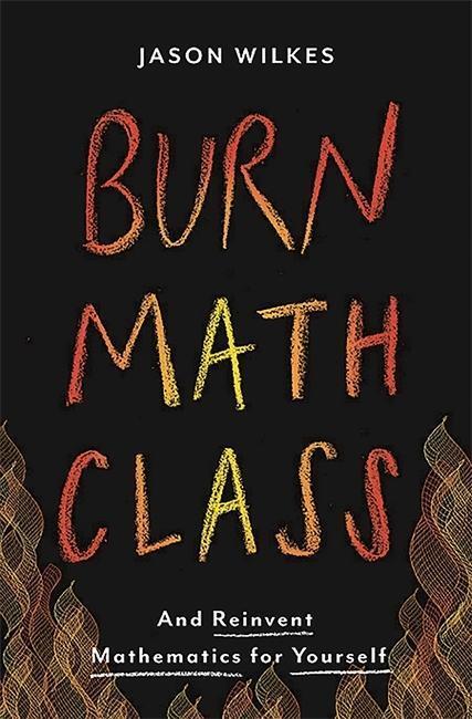 Cover: 9780465053735 | Burn Math Class: And Reinvent Mathematics for Yourself | Jason Wilkes