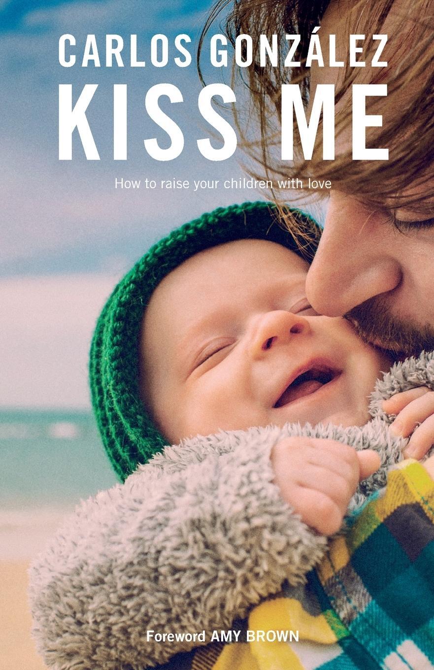 Cover: 9781780663135 | Kiss Me | How to Raise your Children with Love | Carlos González