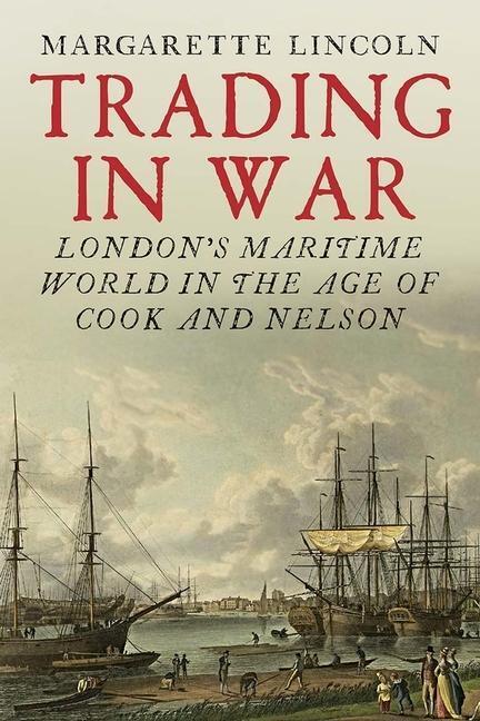 Cover: 9780300227482 | Trading in War | London's Maritime World in the Age of Cook and Nelson