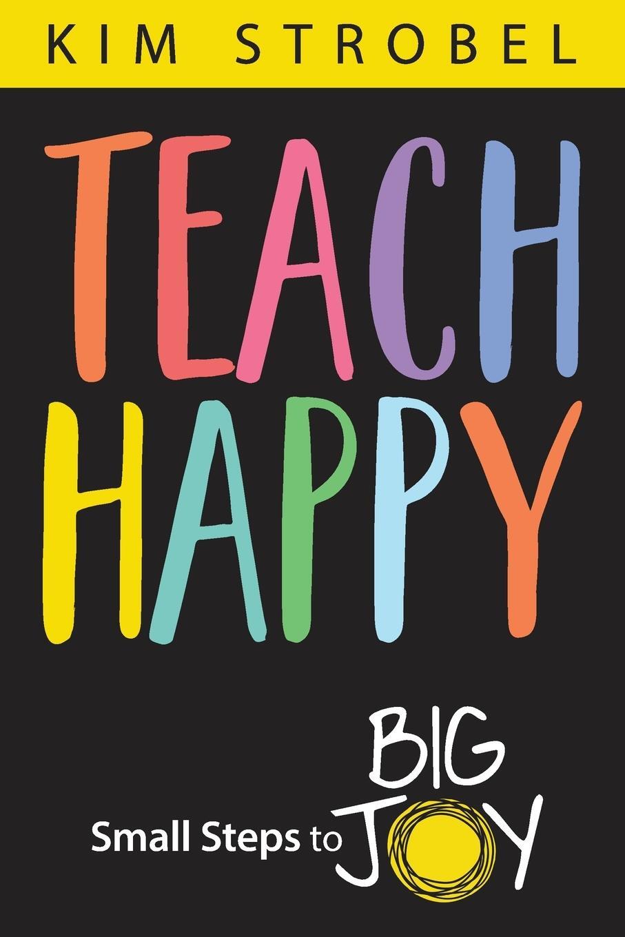 Cover: 9781948334716 | Teach Happy | Small Steps to Big Joy | Kim Strobel | Taschenbuch