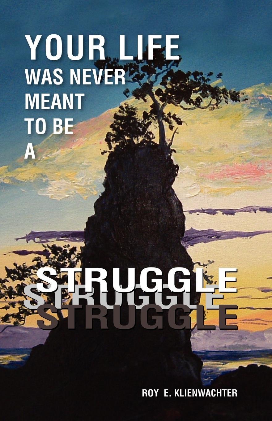 Cover: 9781412077521 | Your Life Was Never Meant to Be a Struggle | Roy E. Klienwachter