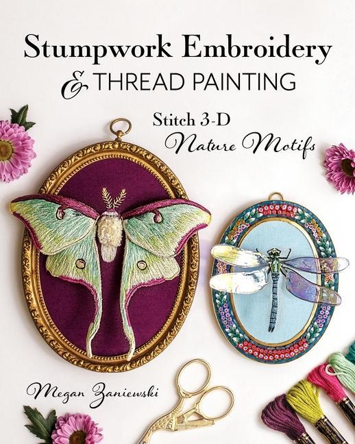 Cover: 9781644034149 | Stumpwork Embroidery &amp; Thread Painting: Stitch 3-D Nature Motifs