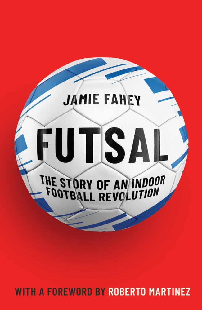 Cover: 9781911545590 | Futsal | The Story of An Indoor Football Revolution | Jamie Fahey