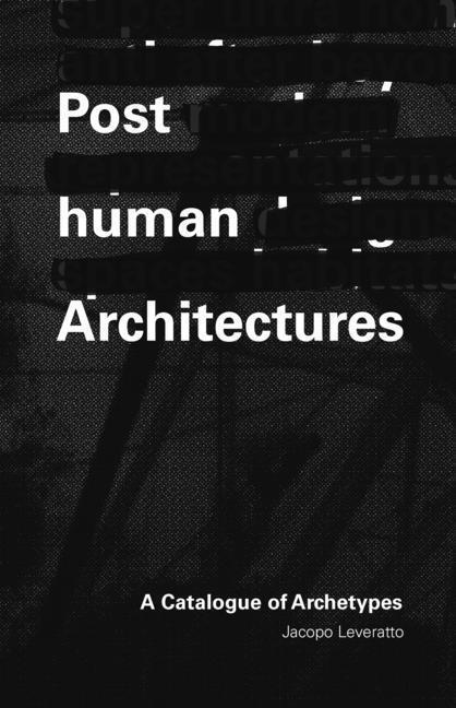 Cover: 9781954081215 | Posthuman Architecture: A Catalogue of Archetypes | Jacopo Leveratto