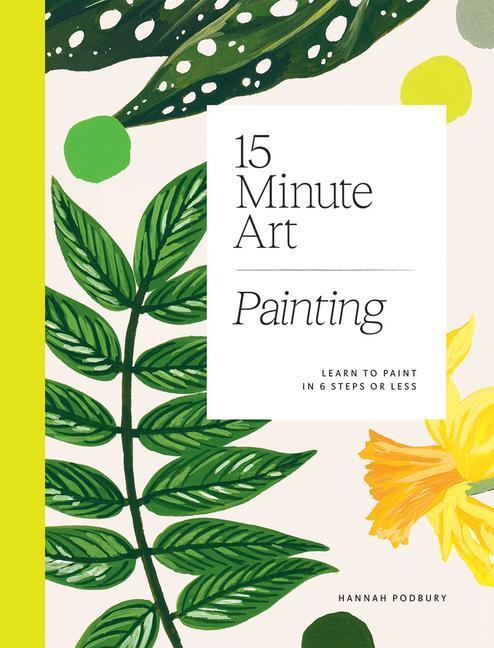 Cover: 9781784884994 | 15-Minute Art Painting | Learn to Paint in Six Steps or Less | Podbury