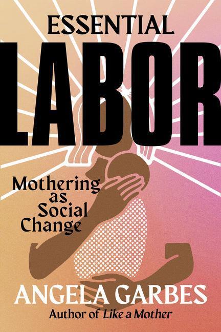 Cover: 9780062937360 | Essential Labor | Mothering as Social Change | Angela Garbes | Buch