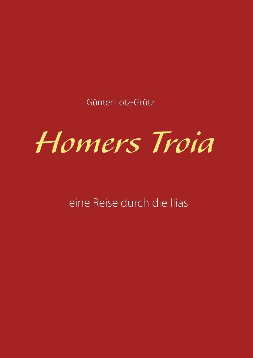 Cover: 9783744823401 | Homers Troia | Eine Reise durch die Ilias | Günter Lotz-Grütz | Buch