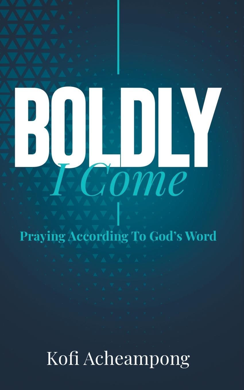 Cover: 9781644571835 | Boldly I Come | Praying According to God's Word | Kofi Acheampong