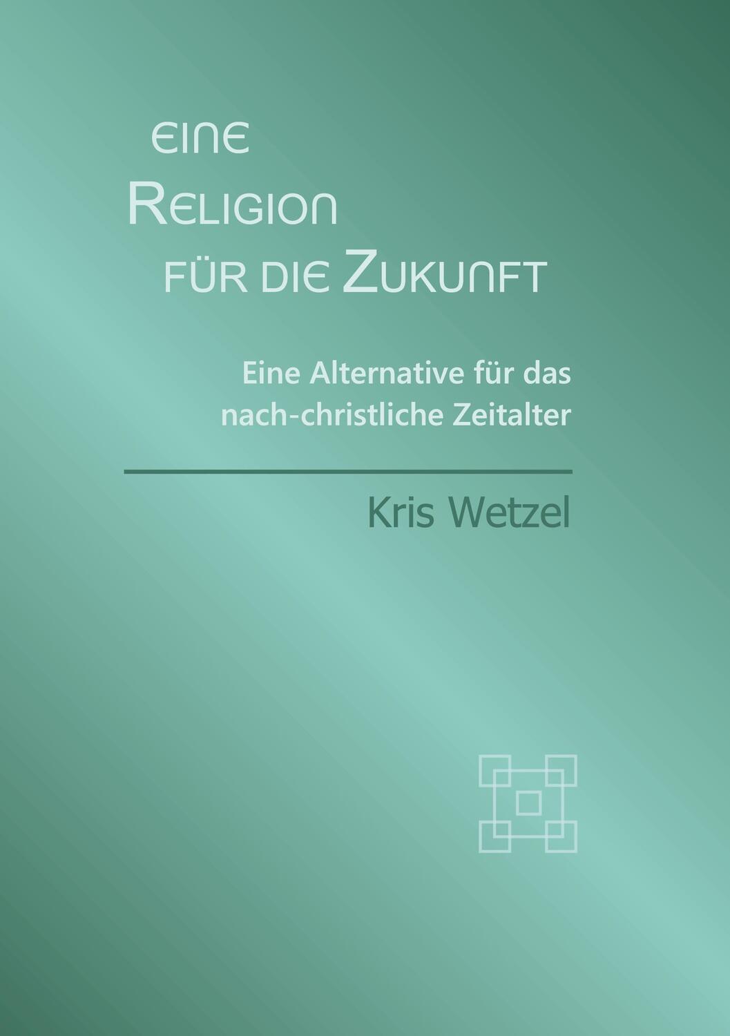 Cover: 9783753416472 | Eine Religion für die Zukunft | Kris Wetzel | Buch | 438 S. | Deutsch