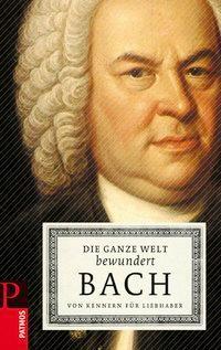 Cover: 9783491725751 | Die ganze Welt bewundert Bach | Von Kennern für Liebhaber | Buch