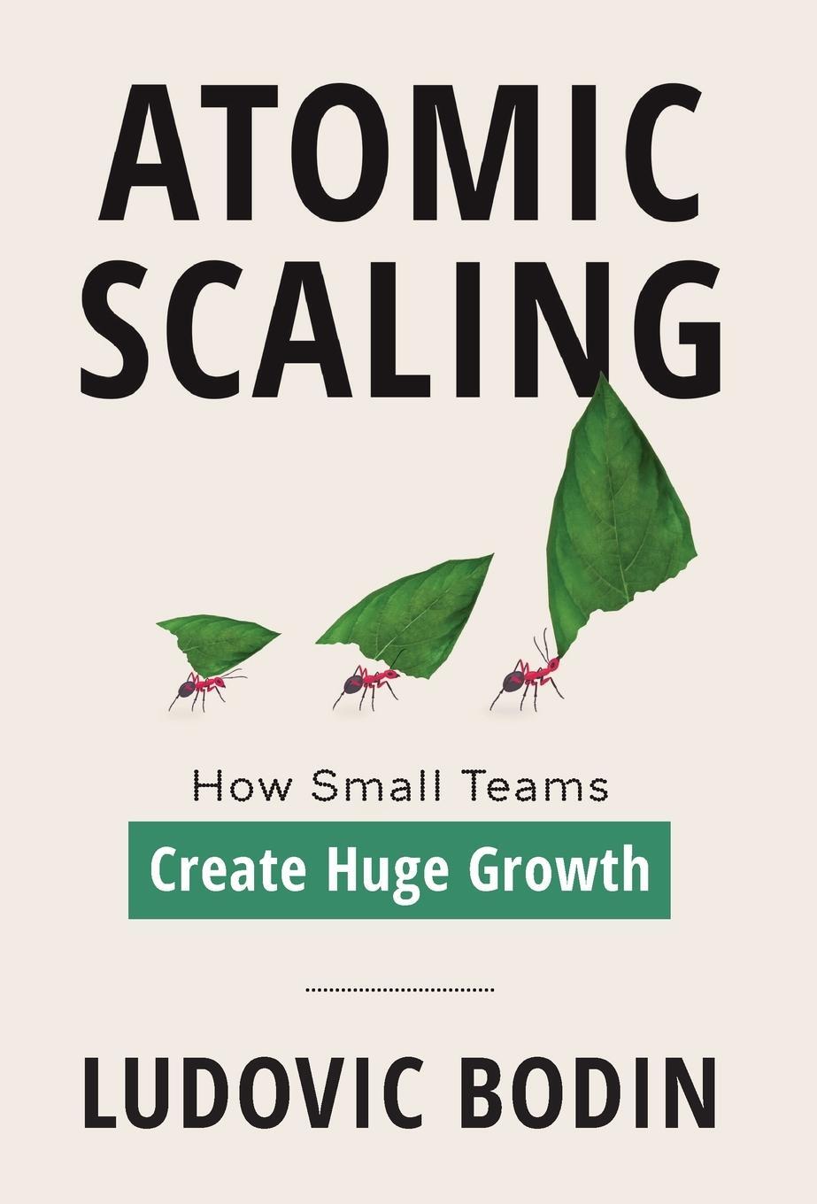 Cover: 9781544545004 | Atomic Scaling | How Small Teams Create Huge Growth | Ludovic Bodin