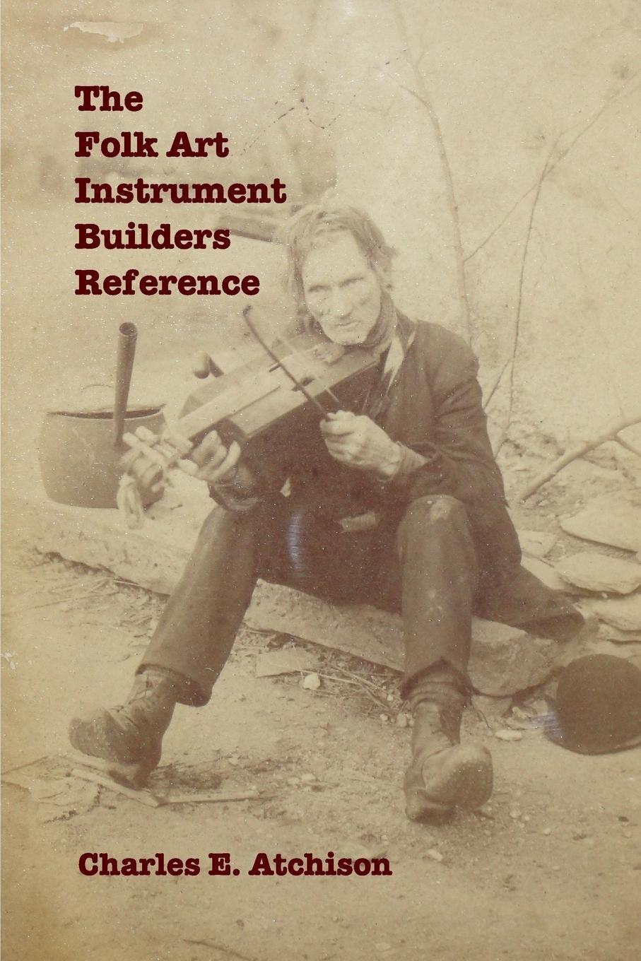 Cover: 9780692317181 | The Folk Art Instrument Builders Reference | Charles E. Atchison