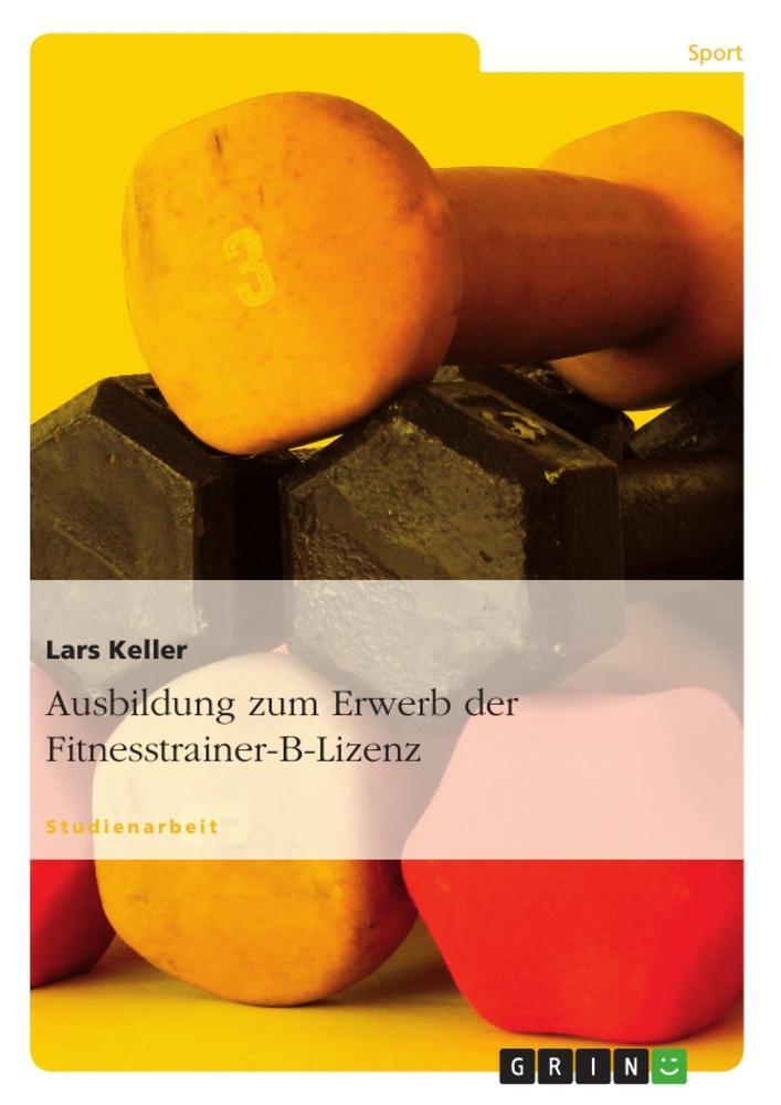 Cover: 9783638878043 | Ausbildung zum Erwerb der Fitnesstrainer-B-Lizenz | Lars Keller | Buch