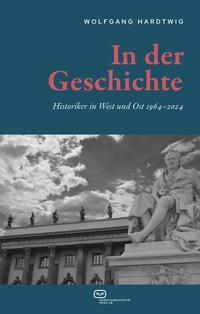 Cover: 9783864083310 | In der Geschichte | Historiker in West und Ost 1964-2024 | Hardtwig