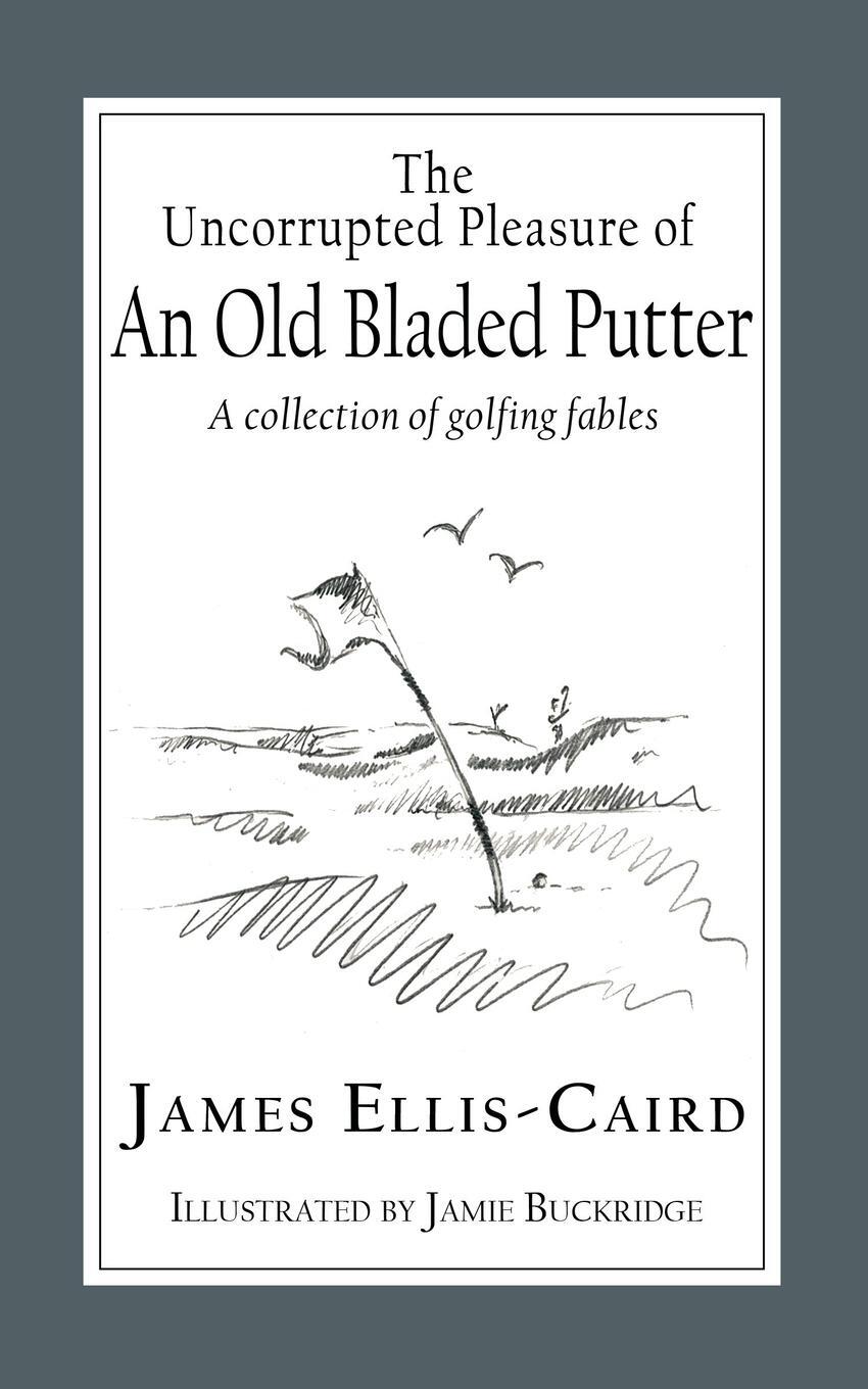 Cover: 9781789633221 | The Uncorrupted Pleasure Of An Old Bladed Putter | James Ellis-Caird