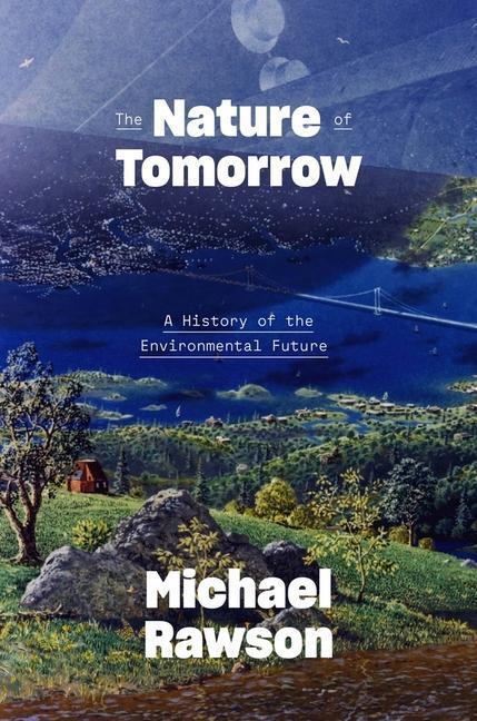 Cover: 9780300255195 | The Nature of Tomorrow: A History of the Environmental Future | Rawson