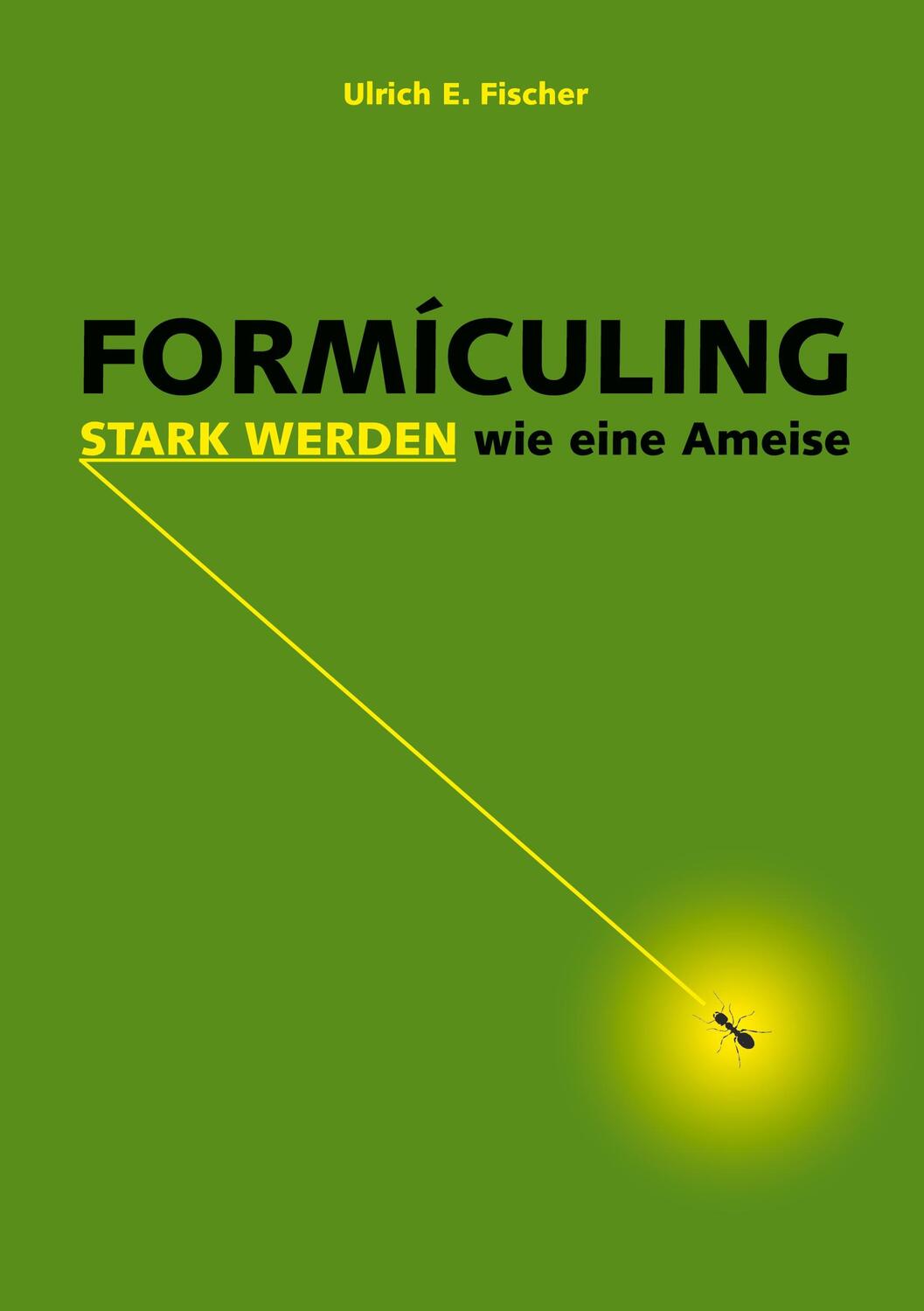 Cover: 9783750430358 | Formiculing | Stark werden wie eine Ameise | Ulrich E. Fischer | Buch