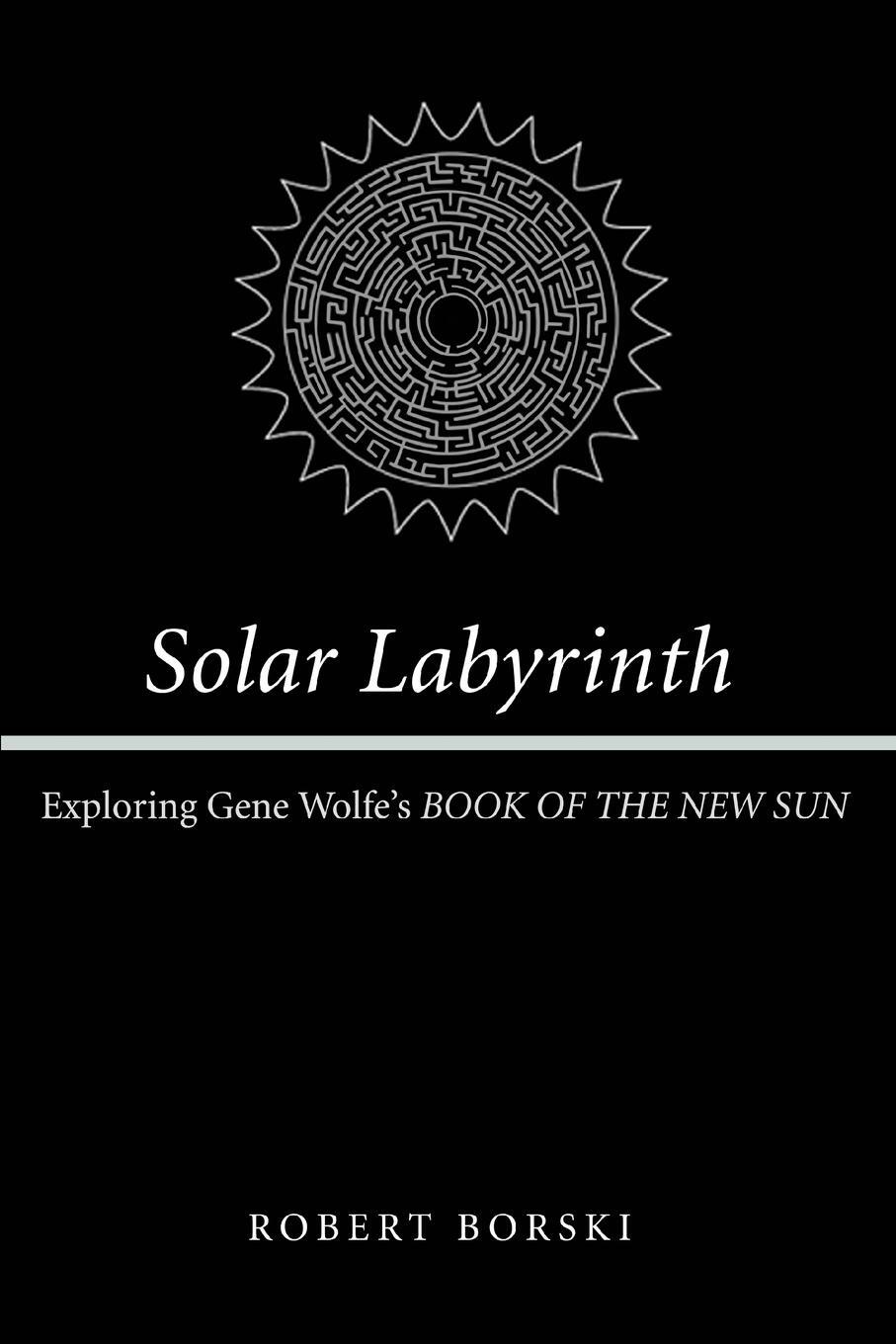 Cover: 9780595317295 | Solar Labyrinth | Exploring Gene Wolfe's BOOK OF THE NEW SUN | Borski