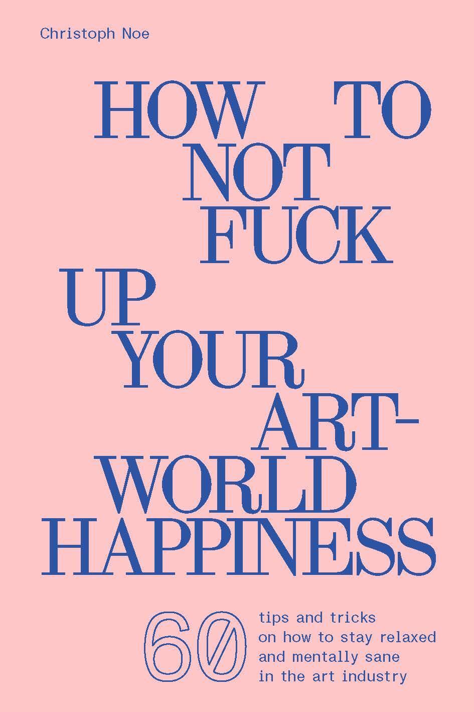 Cover: 9783903439702 | Christoph Noe | How To Not Fuck Up Your Art-World Happiness | Noe