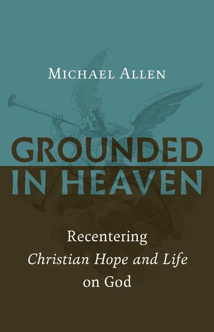 Cover: 9780802874535 | Grounded in Heaven: Recentering Christian Hope and Life on God | Allen