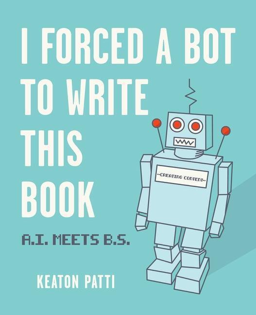 Cover: 9781524858346 | I Forced a Bot to Write This Book | A.I. Meets B.S. | Keaton Patti