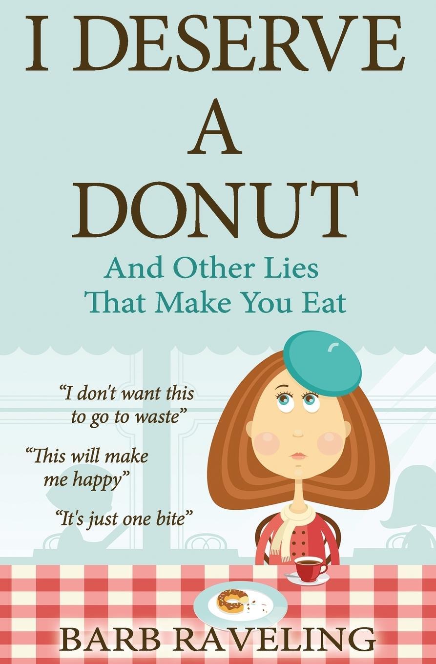 Cover: 9780980224306 | I Deserve a Donut (And Other Lies That Make You Eat) | Barb Raveling