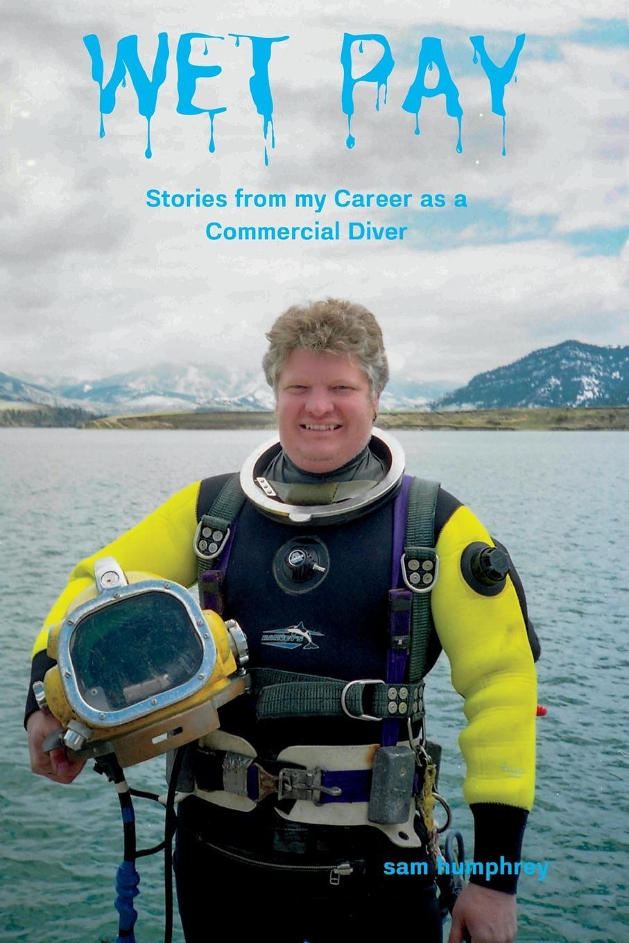 Cover: 9781959239000 | Wet Pay | Stories from My Career as a Commercial Diver | Sam Humphrey