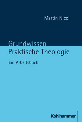 Cover: 9783170152762 | Grundwissen Praktische Theologie | Ein Arbeitsbuch | Martin Nicol