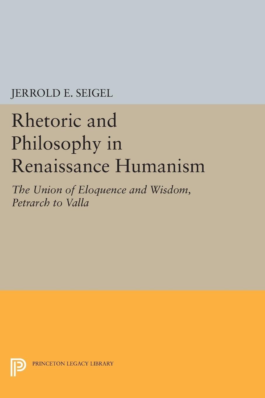 Cover: 9780691622446 | Rhetoric and Philosophy in Renaissance Humanism | Jerrold E. Seigel