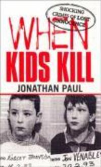 Cover: 9780753507582 | When Kids Kill | Unthinkable Crimes of Lost Innocence | Jonathan Paul